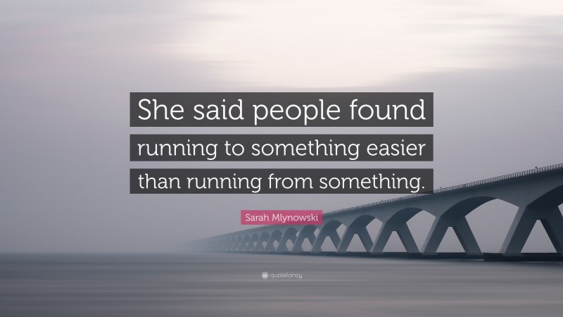 Sarah Mlynowski Quote: “She said people found running to something easier than running from something.”