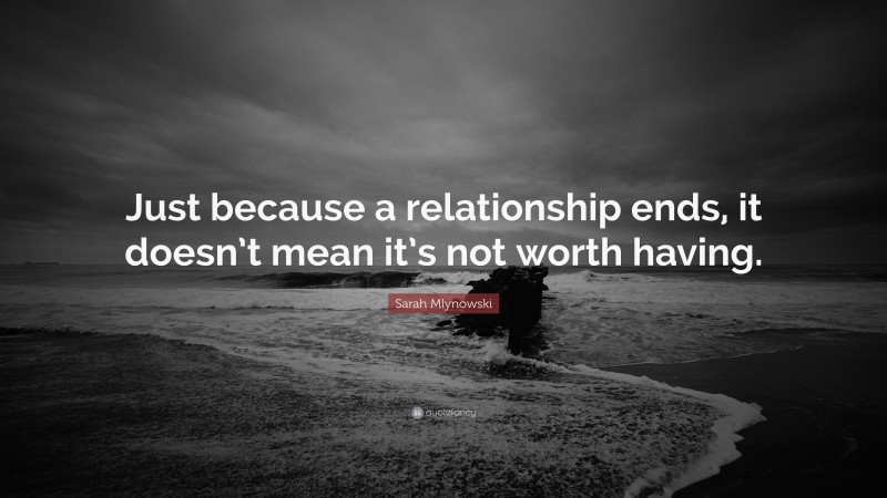Sarah Mlynowski Quote: “Just because a relationship ends, it doesn’t mean it’s not worth having.”