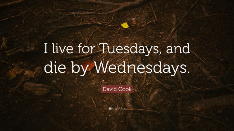 David Cook Quote: “I live for Tuesdays, and die by Wednesdays.”
