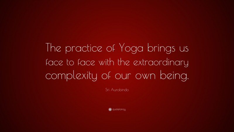 Sri Aurobindo Quote: “The practice of Yoga brings us face to face with the extraordinary complexity of our own being.”