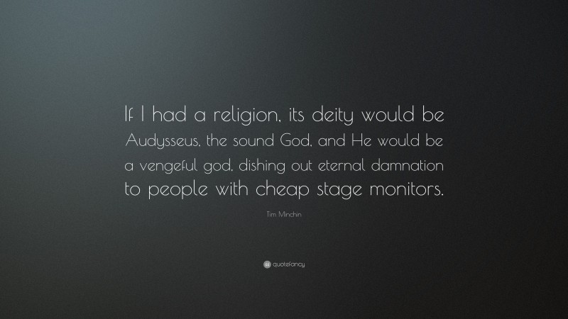 Tim Minchin Quote: “If I had a religion, its deity would be Audysseus, the sound God, and He would be a vengeful god, dishing out eternal damnation to people with cheap stage monitors.”