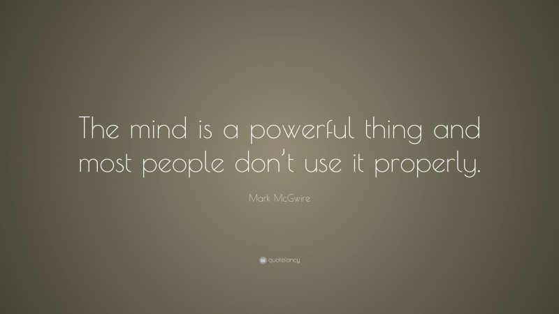 Mark McGwire Quote: “The mind is a powerful thing and most people don’t use it properly.”