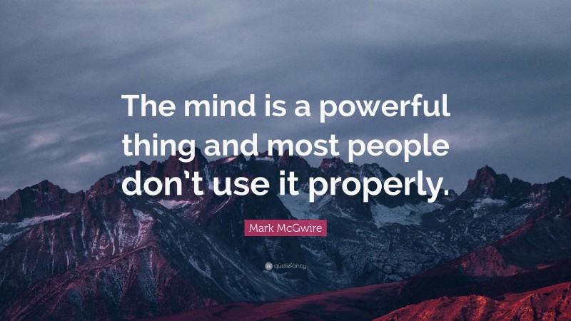 Mark McGwire Quote: “The mind is a powerful thing and most people don’t use it properly.”