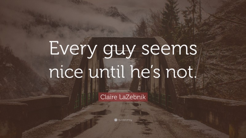 Claire LaZebnik Quote: “Every guy seems nice until he’s not.”