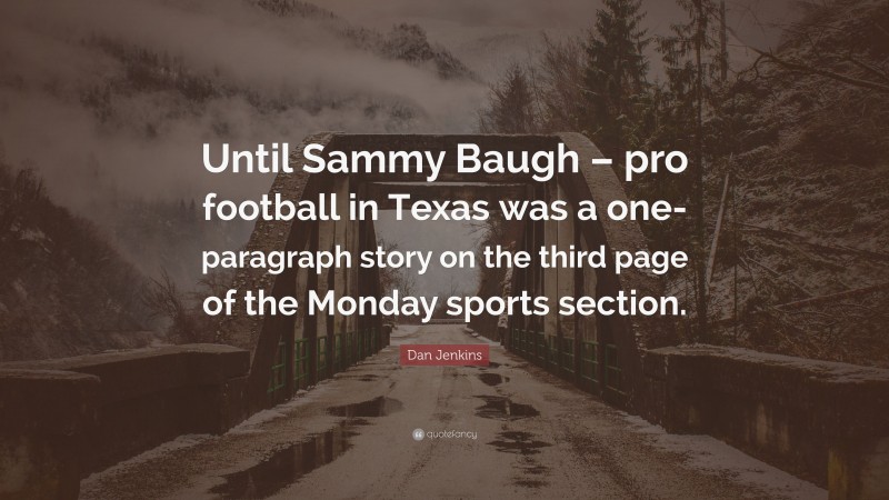 Dan Jenkins Quote: “Until Sammy Baugh – pro football in Texas was a one-paragraph story on the third page of the Monday sports section.”