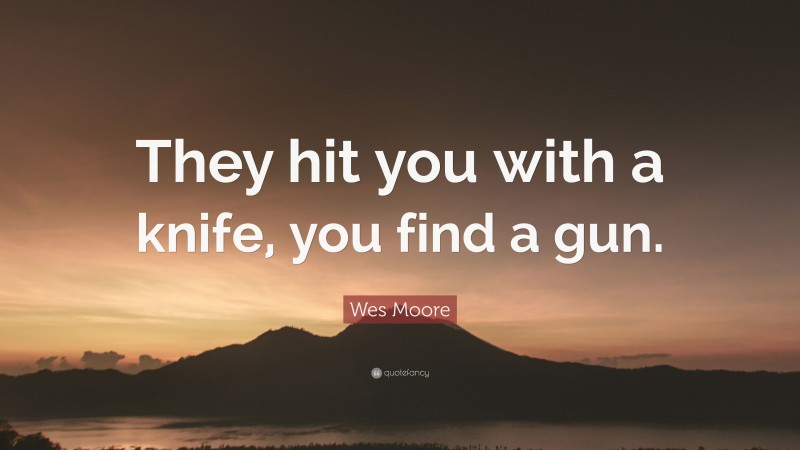Wes Moore Quote: “They hit you with a knife, you find a gun.”