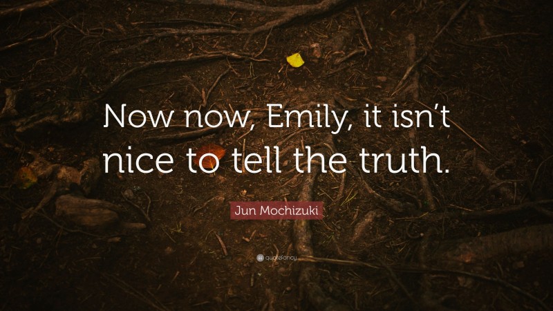 Jun Mochizuki Quote: “Now now, Emily, it isn’t nice to tell the truth.”