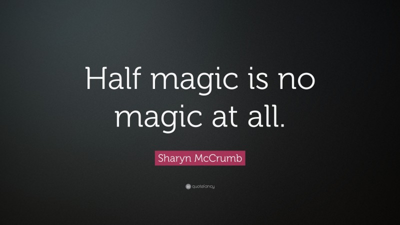 Sharyn McCrumb Quote: “Half magic is no magic at all.”