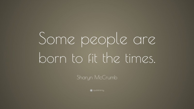Sharyn McCrumb Quote: “Some people are born to fit the times.”