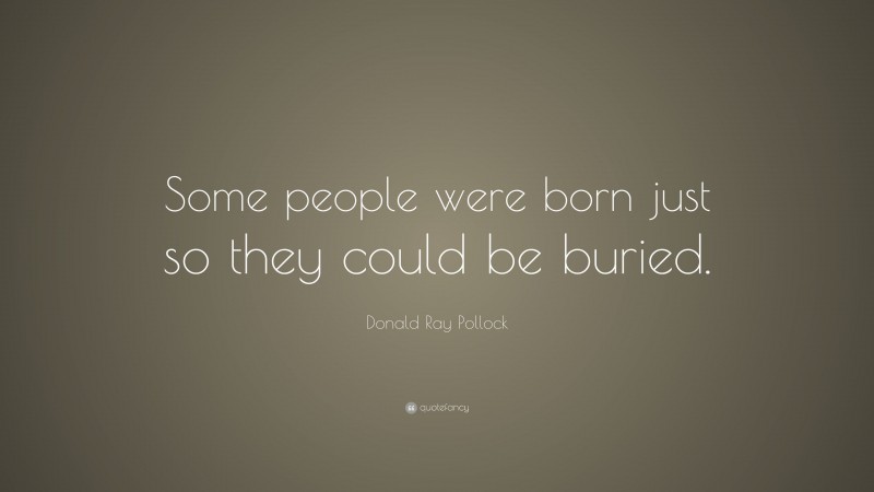 Donald Ray Pollock Quote: “Some people were born just so they could be buried.”