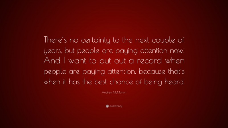 Andrew McMahon Quote: “There’s no certainty to the next couple of years, but people are paying attention now. And I want to put out a record when people are paying attention, because that’s when it has the best chance of being heard.”