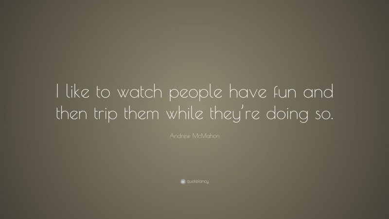 Andrew McMahon Quote: “I like to watch people have fun and then trip them while they’re doing so.”
