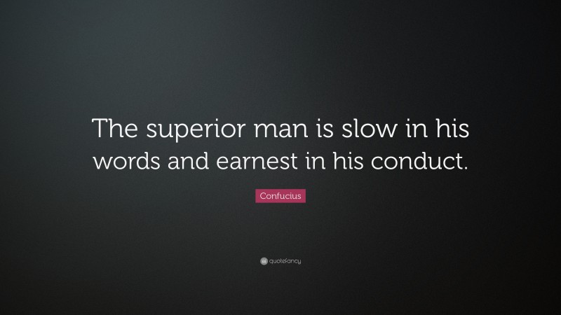 Virtue Quotes: “The superior man is slow in his words and earnest in his conduct.” — Confucius