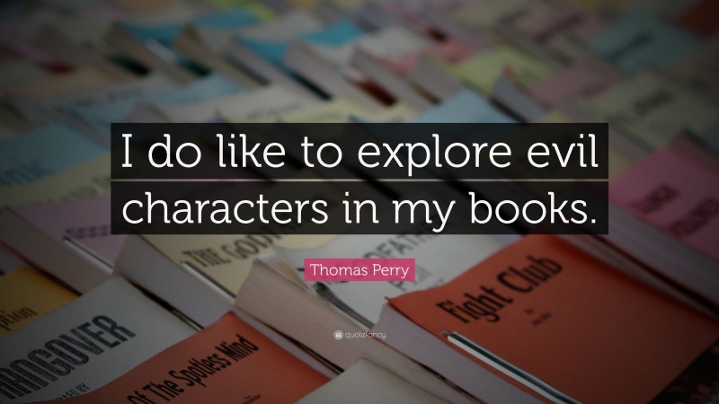 Thomas Perry Quote: “I do like to explore evil characters in my books.”