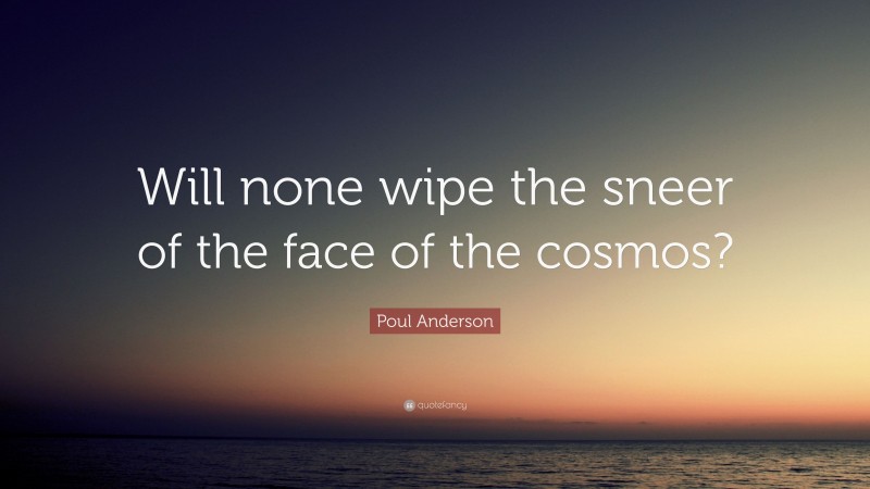 Poul Anderson Quote: “Will none wipe the sneer of the face of the cosmos?”