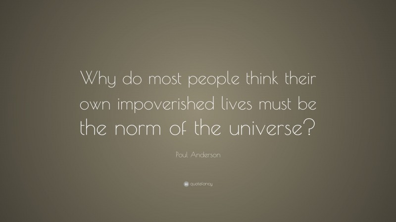 Poul Anderson Quote: “Why do most people think their own impoverished lives must be the norm of the universe?”
