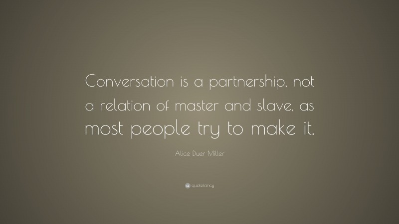 Alice Duer Miller Quote: “Conversation is a partnership, not a relation of master and slave, as most people try to make it.”