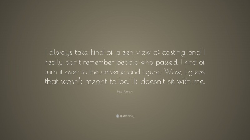 Peter Farrelly Quote: “I always take kind of a zen view of casting and I really don’t remember people who passed. I kind of turn it over to the universe and figure, ‘Wow, I guess that wasn’t meant to be.’ It doesn’t sit with me.”