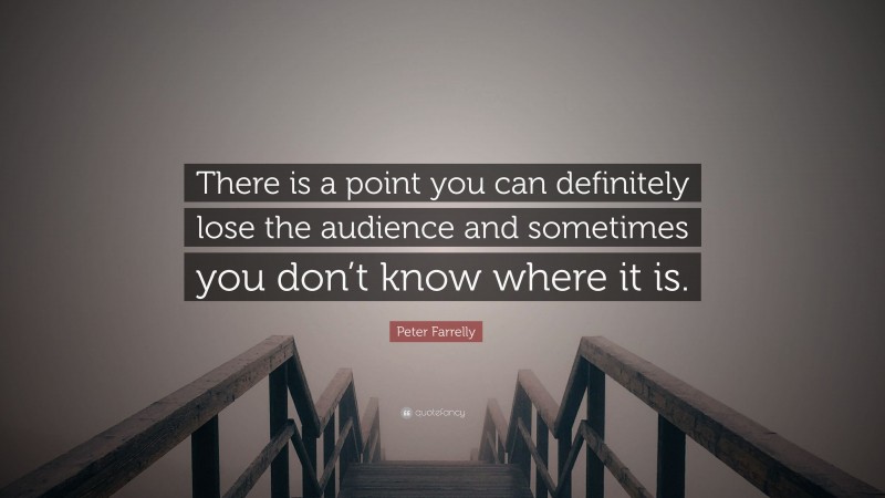Peter Farrelly Quote: “There is a point you can definitely lose the audience and sometimes you don’t know where it is.”