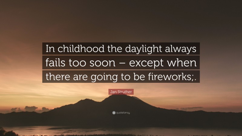 Jan Struther Quote: “In childhood the daylight always fails too soon – except when there are going to be fireworks;.”