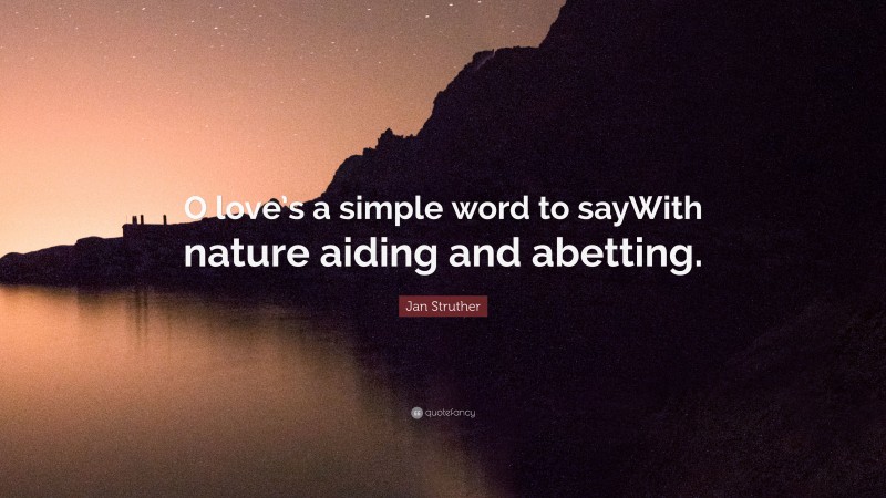 Jan Struther Quote: “O love’s a simple word to sayWith nature aiding and abetting.”