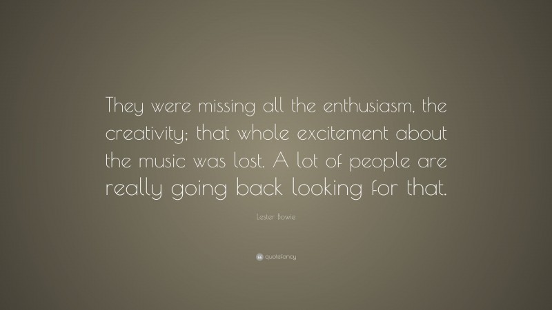 Lester Bowie Quote: “They were missing all the enthusiasm, the creativity; that whole excitement about the music was lost. A lot of people are really going back looking for that.”