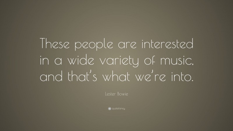 Lester Bowie Quote: “These people are interested in a wide variety of music, and that’s what we’re into.”
