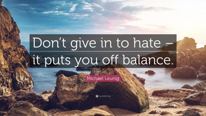 Michael Leunig Quote: “Don’t give in to hate – it puts you off balance.”