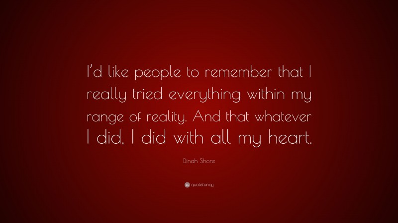 Dinah Shore Quote: “I’d like people to remember that I really tried everything within my range of reality. And that whatever I did, I did with all my heart.”