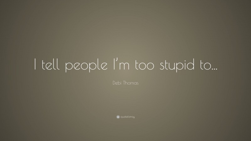 Debi Thomas Quote: “I tell people I’m too stupid to...”