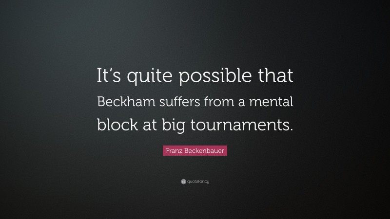 Franz Beckenbauer Quote: “It’s quite possible that Beckham suffers from a mental block at big tournaments.”