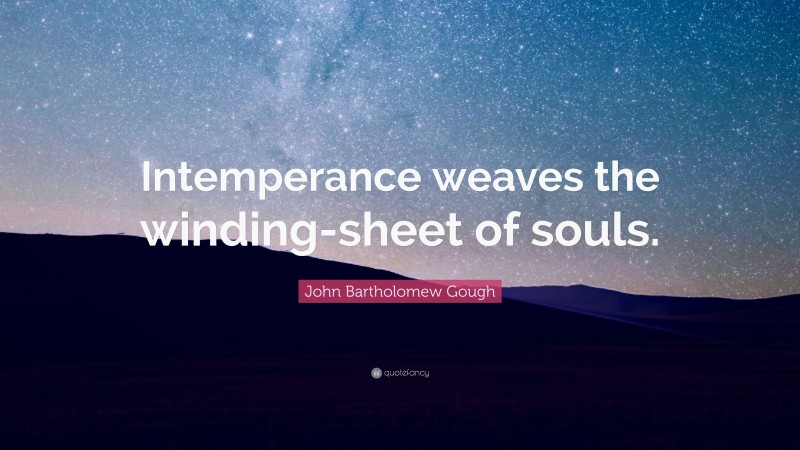 John Bartholomew Gough Quote: “Intemperance weaves the winding-sheet of souls.”