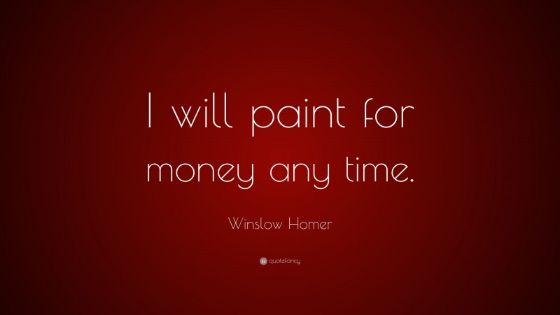 Winslow Homer Quote: “I will paint for money any time.”