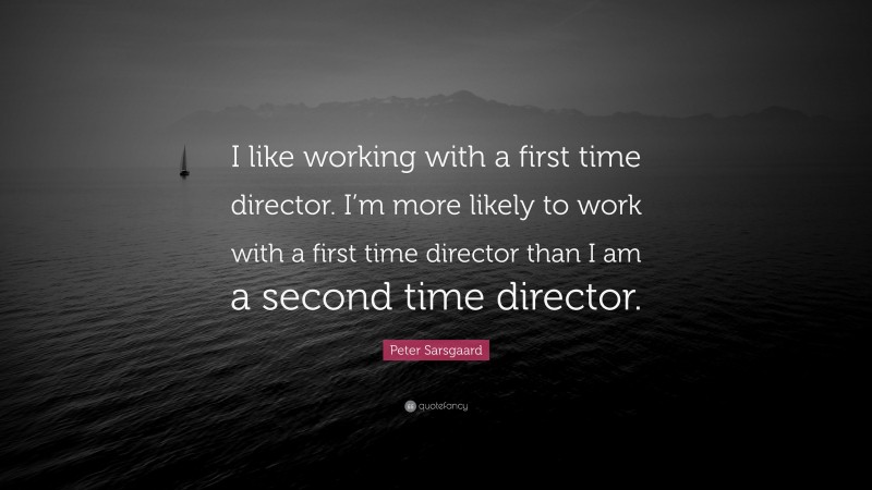 Peter Sarsgaard Quote: “I like working with a first time director. I’m more likely to work with a first time director than I am a second time director.”