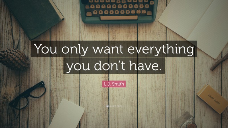L.J. Smith Quote: “You only want everything you don’t have.”