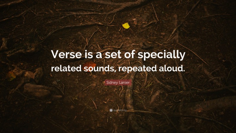 Sidney Lanier Quote: “Verse is a set of specially related sounds, repeated aloud.”