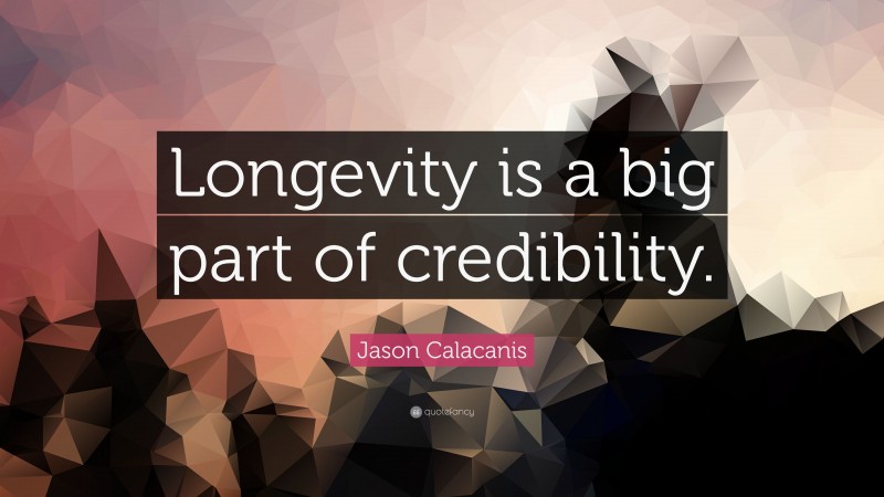 Jason Calacanis Quote: “Longevity is a big part of credibility.”