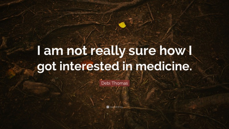 Debi Thomas Quote: “I am not really sure how I got interested in medicine.”
