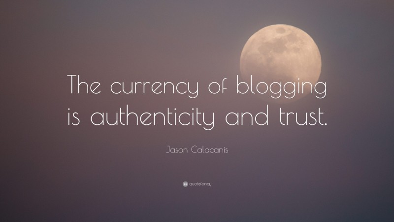 Jason Calacanis Quote: “The currency of blogging is authenticity and trust.”