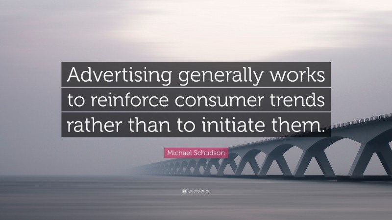 Michael Schudson Quote: “Advertising generally works to reinforce consumer trends rather than to initiate them.”