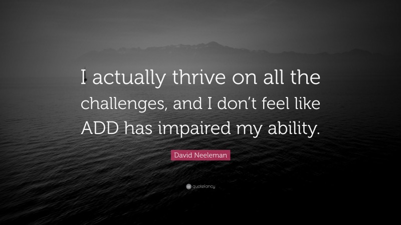 David Neeleman Quote: “I actually thrive on all the challenges, and I don’t feel like ADD has impaired my ability.”