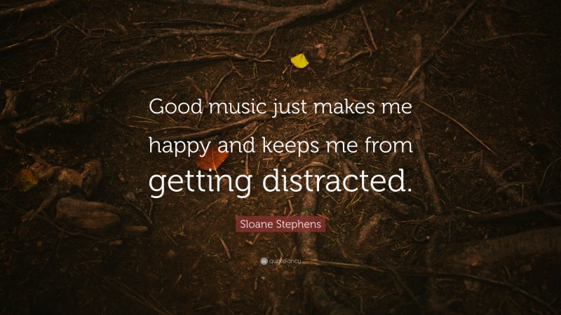 Sloane Stephens Quote: “Good music just makes me happy and keeps me from getting distracted.”