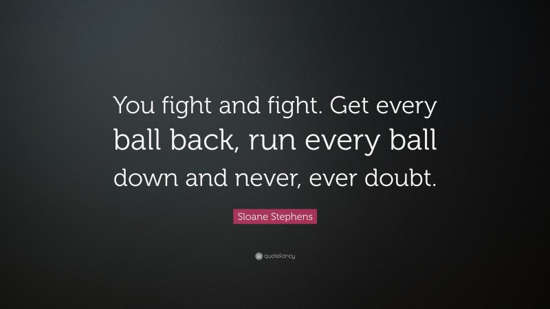 Sloane Stephens Quote: “You fight and fight. Get every ball back, run every ball down and never, ever doubt.”