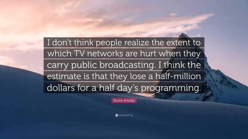 Roone Arledge Quote: “I don’t think people realize the extent to which TV networks are hurt when they carry public broadcasting. I think the estimate is that they lose a half-million dollars for a half day’s programming.”