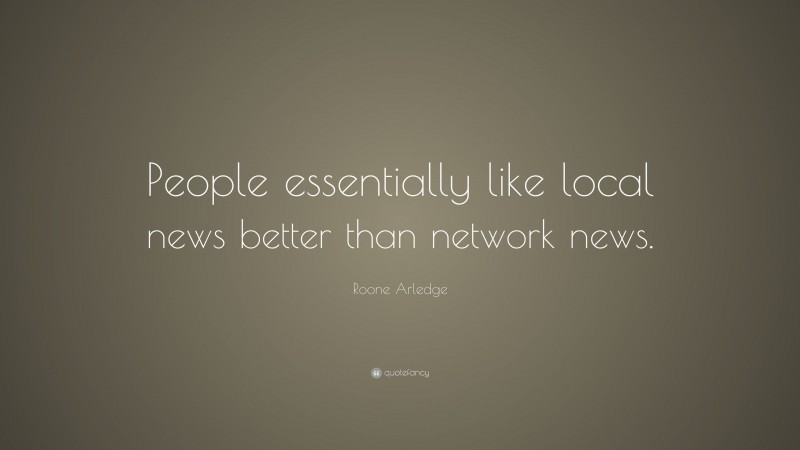 Roone Arledge Quote: “People essentially like local news better than network news.”