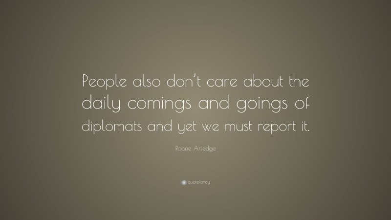 Roone Arledge Quote: “People also don’t care about the daily comings and goings of diplomats and yet we must report it.”