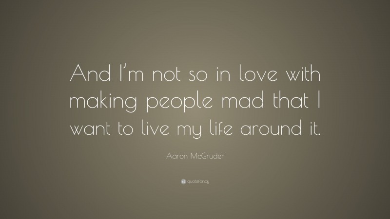 Aaron McGruder Quote: “And I’m not so in love with making people mad that I want to live my life around it.”