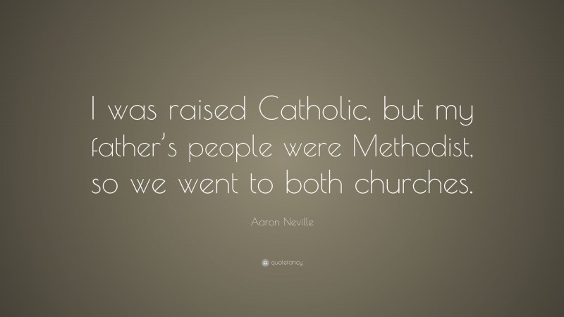 Aaron Neville Quote: “I was raised Catholic, but my father’s people were Methodist, so we went to both churches.”