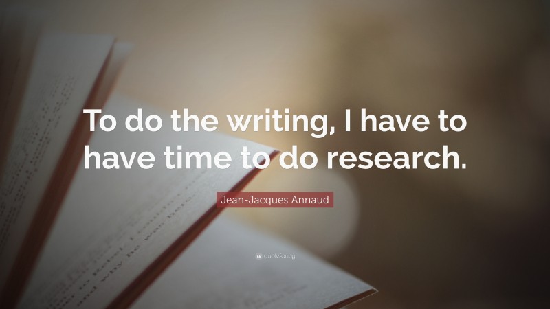 Jean-Jacques Annaud Quote: “To do the writing, I have to have time to do research.”