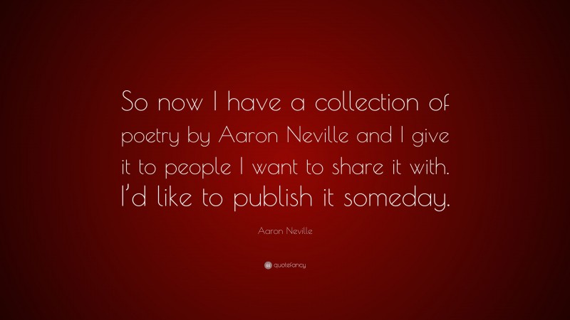 Aaron Neville Quote: “So now I have a collection of poetry by Aaron Neville and I give it to people I want to share it with. I’d like to publish it someday.”